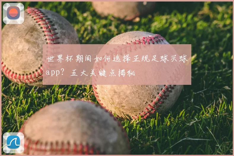 世界杯期间如何选择正规足球买球app？五大关键点揭秘