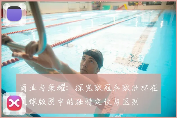 商业与荣耀：探究欧冠和欧洲杯在足球版图中的独特定位与区别