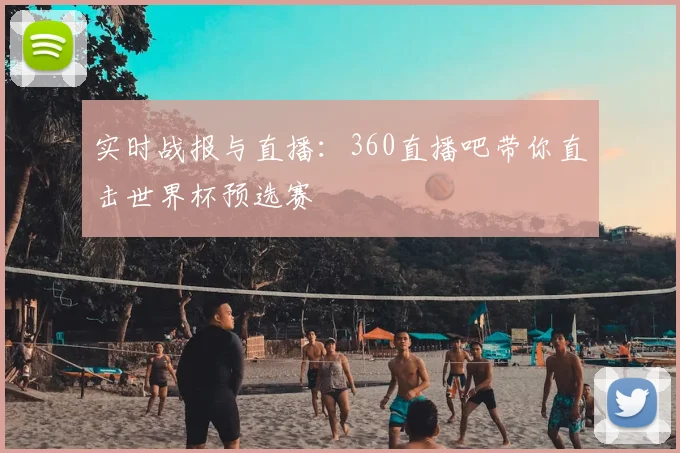 实时战报与直播：360直播吧带你直击世界杯预选赛