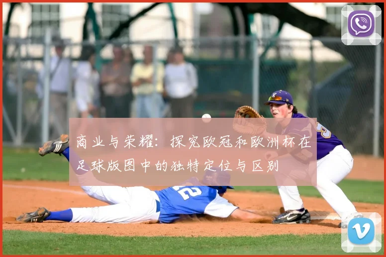 商业与荣耀：探究欧冠和欧洲杯在足球版图中的独特定位与区别