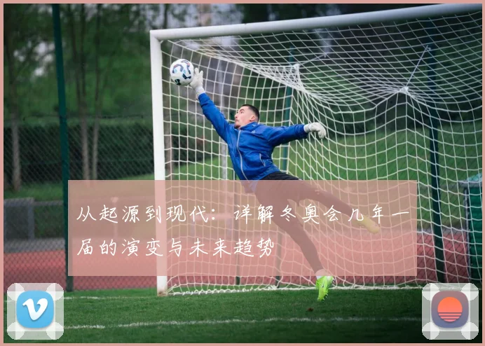 从起源到现代:详解冬奥会几年一届的演变与未来趋势
