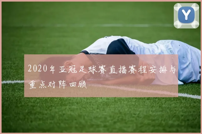 2020年亚冠足球赛直播赛程安排与重点对阵回顾