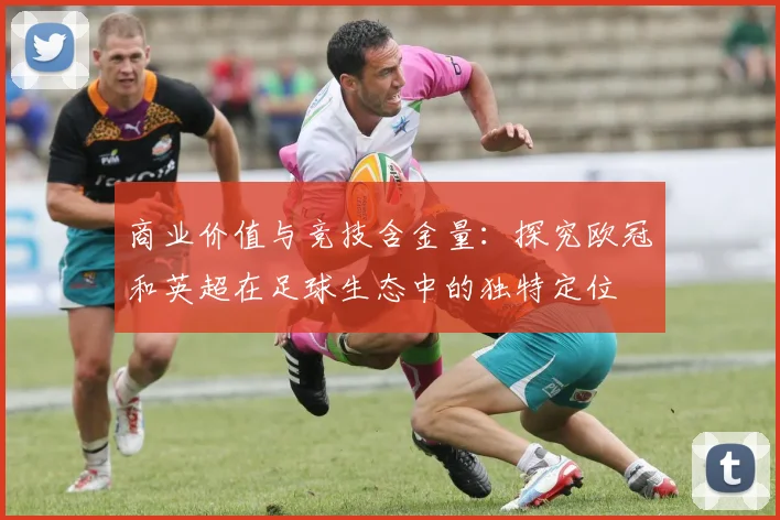 商业价值与竞技含金量:探究欧冠和英超在足球生态中的独特定位
