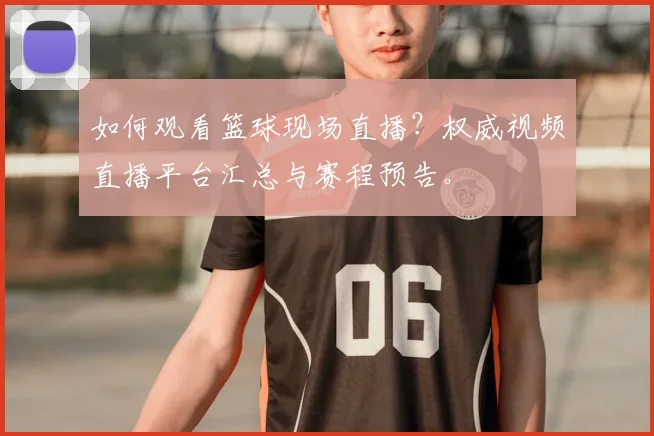 如何观看篮球现场直播？权威视频直播平台汇总与赛程预告。