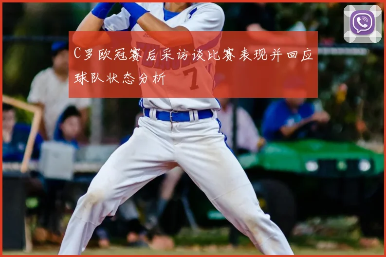 C罗欧冠赛后采访谈比赛表现并回应球队状态分析