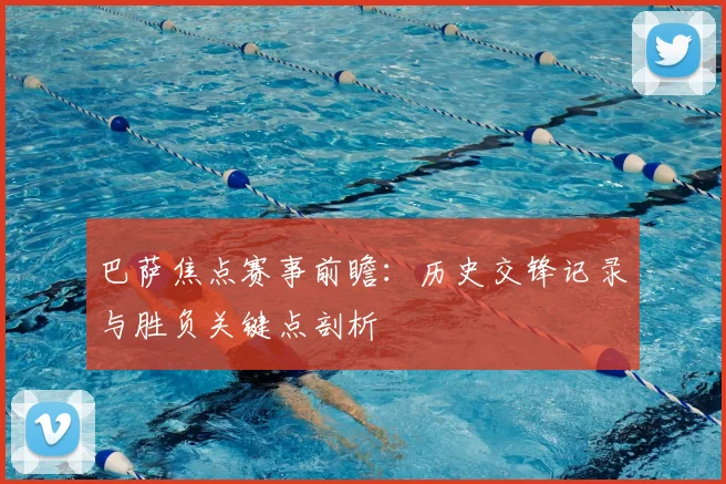 巴萨焦点赛事前瞻：历史交锋记录与胜负关键点剖析