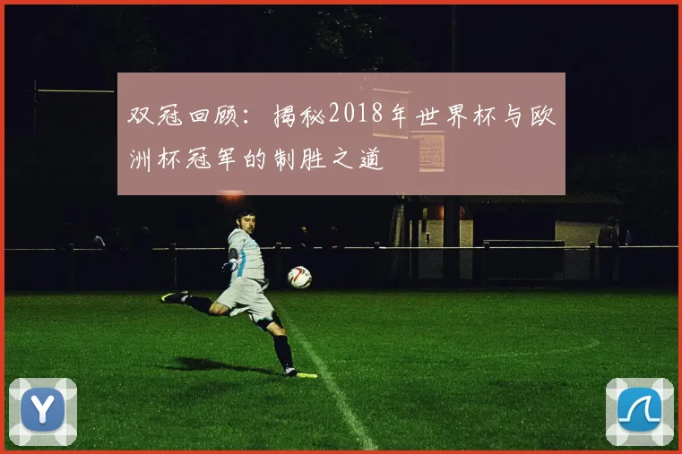 双冠回顾：揭秘2018年世界杯与欧洲杯冠军的制胜之道