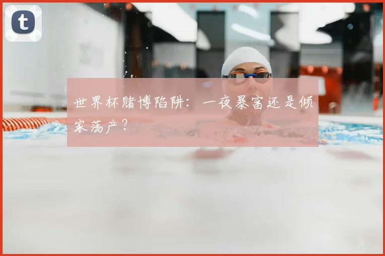 世界杯赌博陷阱:一夜暴富还是倾家荡产?