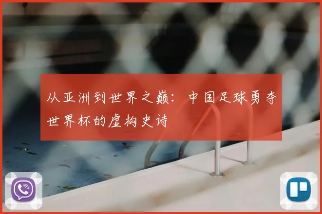 从亚洲到世界之巅：中国足球勇夺世界杯的虚构史诗