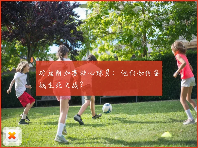 对话附加赛核心球员：他们如何备战生死之战？
