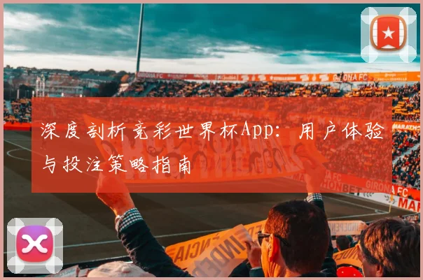 深度剖析竞彩世界杯App：用户体验与投注策略指南