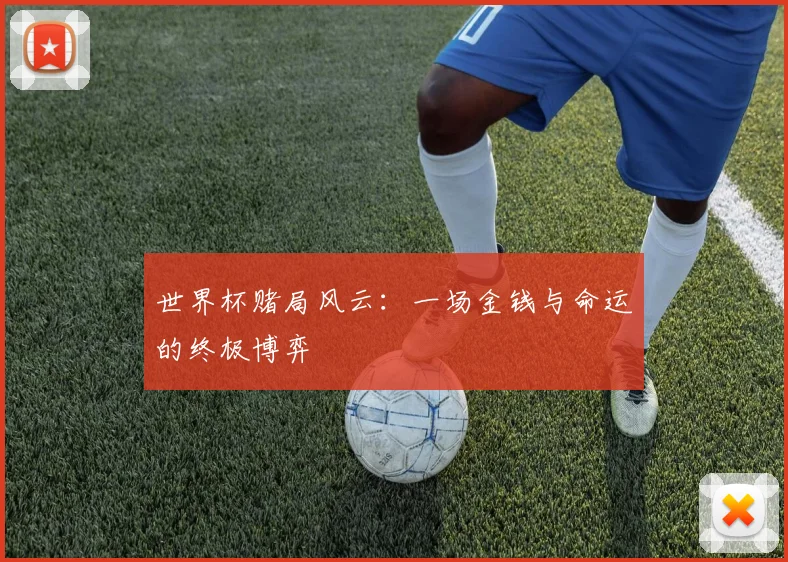 世界杯赌局风云:一场金钱与命运的终极博弈