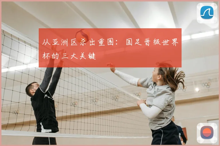 从亚洲区杀出重围：国足晋级世界杯的三大关键