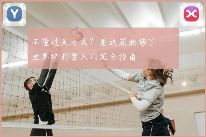 不懂过关方式？看这篇就够了——世界杯彩票入门完全指南