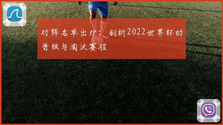 对阵名单出炉：剖析2022世界杯的晋级与淘汰赛程