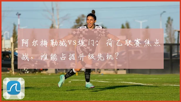 阿尔梅勒城vs埃门：荷乙联赛焦点战，谁能占据升级先机？