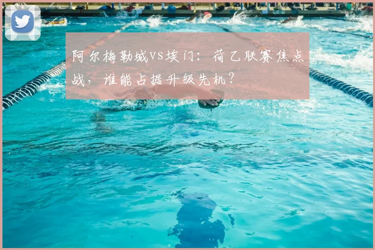 阿尔梅勒城vs埃门：荷乙联赛焦点战，谁能占据升级先机？