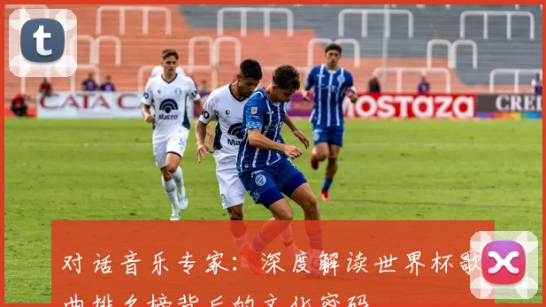 对话音乐专家：深度解读世界杯歌曲排名榜背后的文化密码