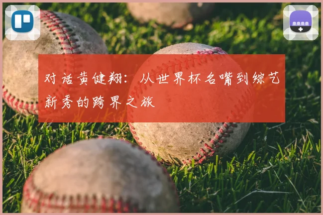 对话黄健翔：从世界杯名嘴到综艺新秀的跨界之旅