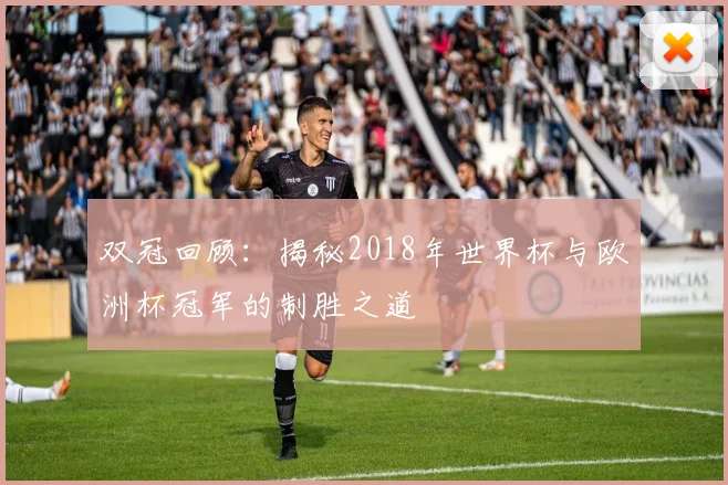 双冠回顾:揭秘2018年世界杯与欧洲杯冠军的制胜之道